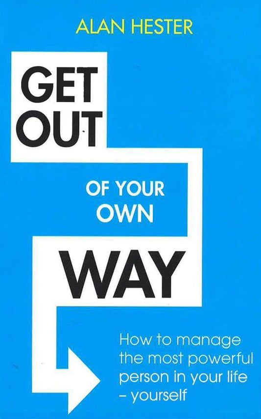 Get Out Of Your Own Way : How To Manage The Most Powerful Person In Your Life - Yourself