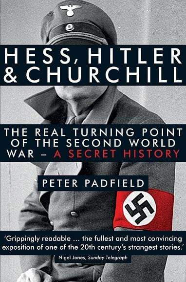 Hess, Hitler And Churchill: The Real Turning Point Of The Second World War - A Secret History
