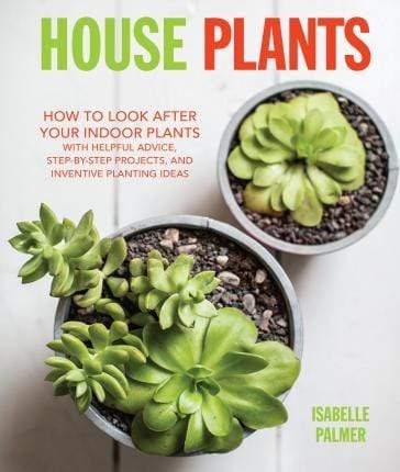 House Plants: How To Look After Your Indoor Plants (Hb)