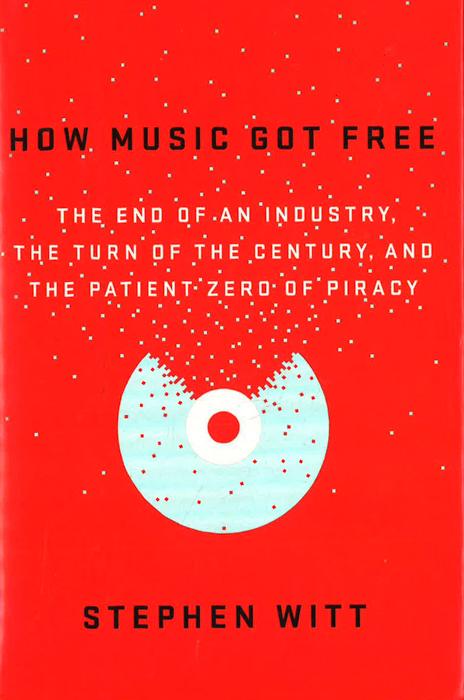 How Music Got Free: The End Of An Industry, The Turn Of The Century, And The Patient Zero Of Piracy