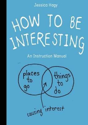 How To Be Interesting: An Instruction Manual