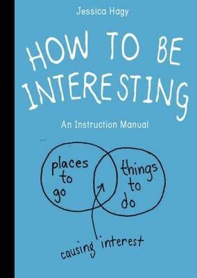 How To Be Interesting: An Instruction Manual