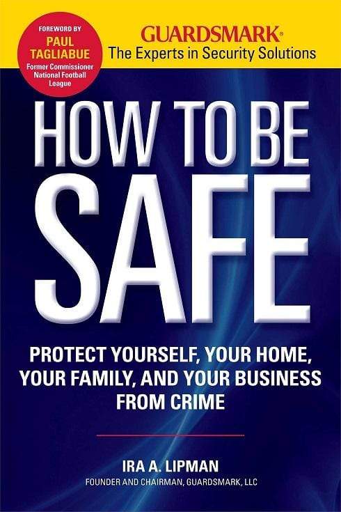 How to Be Safe: Survival Tactics to Protect Yourself, Your Home, Your Business and Your Family