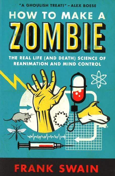 HOW TO MAKE A ZOMBIE: THE REAL LIFE (AND DEATH) SCIENCE OF REANIMATION AND MIND CONTROL