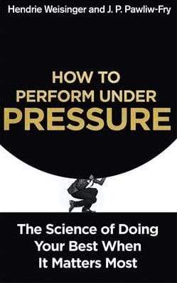 How to Perform Under Pressure : The Science of Doing Your Best When it Matters Most