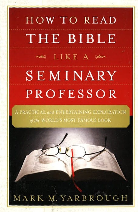 How To Read The Bible Like A Seminary Professor: A Practical And Entertaining Exploration Of The World's Most Famous Book
