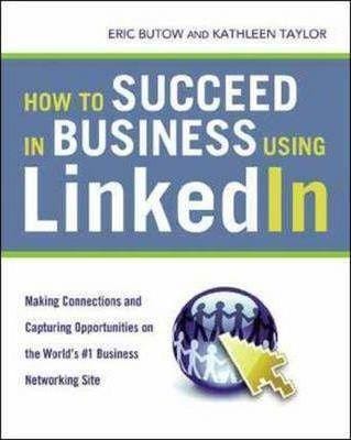 How to Succeed in Business Using LinkedIn: Making Connections and Capturing Opportunities on the World's #1 Business Networking Site: Making Connections and Capturing Opportunities