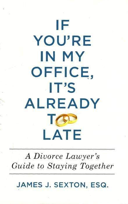 If You'Re In My Office, It's Already Too Late: A Divorce Lawyer's Guide To Staying Together