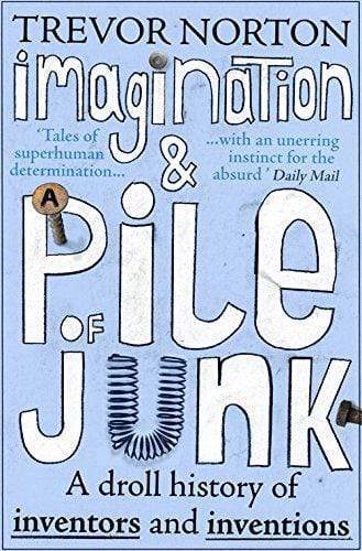 Imagination And A Pile Of Junk : A Droll History Of Inventors And Inventions