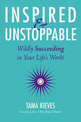 Inspired And Unstoppable: Wildly Succeeding in Your Life's Work!