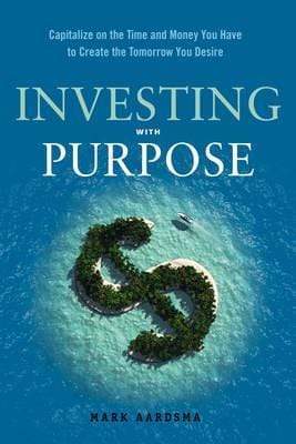 Investing With Purpose: Capitalize On The Time And Money You Have To Create The Tomorrow You Desire