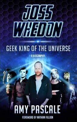 Joss Whedon: Geek King of the Universe - A Biography