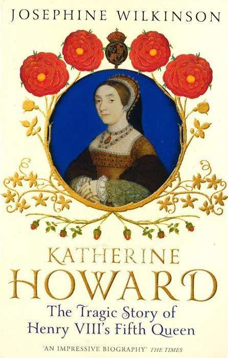 Katherine Howard : The Tragic Story Of Henry Viiis Fifth Queen