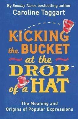 KICKING THE BUCKET AT THE DROP OF A HAT: THE ORIGIN & MEANING OF POPULAR EXPRESSIONS