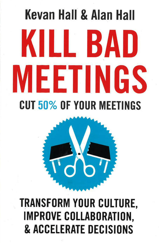 Kill Bad Meetings: Cut 50% of your meetings to transform your culture, improve collaboration, and accelerate decisions
