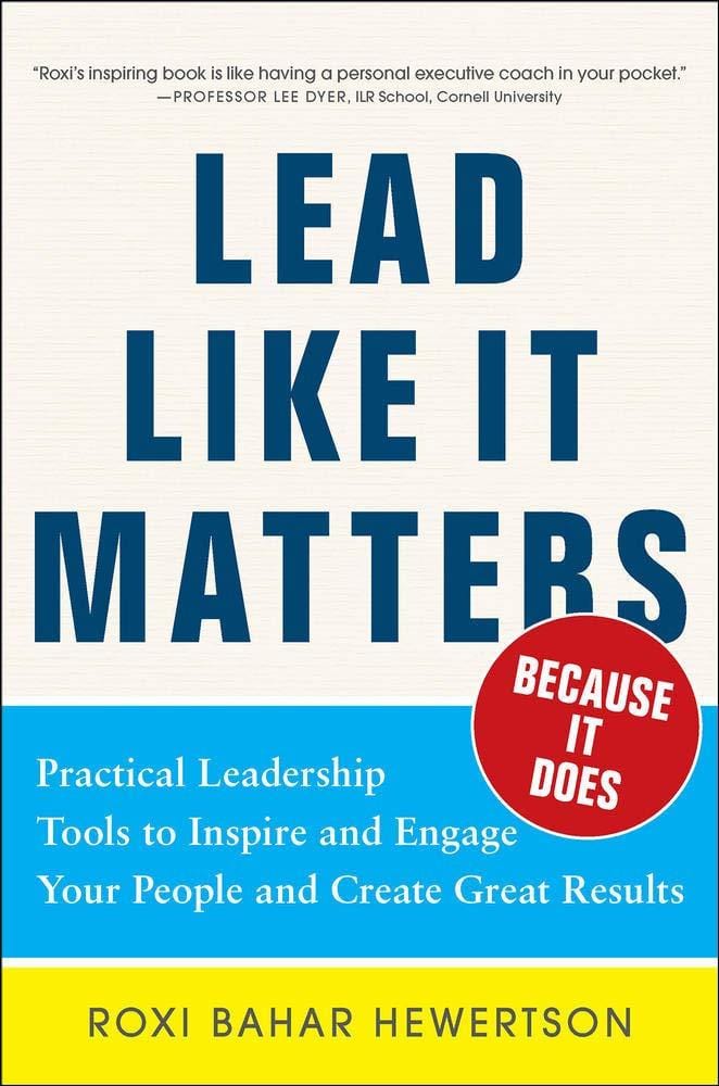 Lead Like it Matters...Because it Does: Practical Leadership Tools to Inspire and Engage Your People and Create Great Results