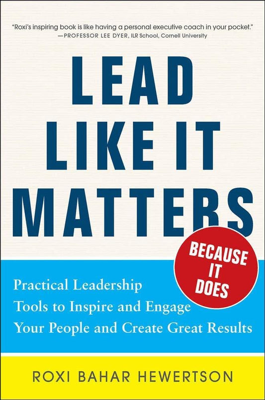 Lead Like it Matters...Because it Does: Practical Leadership Tools to Inspire and Engage Your People and Create Great Results