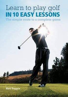 Learn to Play Golf in 10 Easy Lessons : The Simple Route to a Complete Game