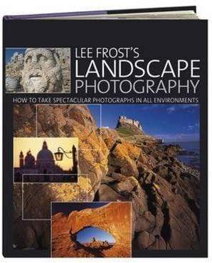 Lee Frost's Landscape Photography : How to Take Spectacular Photographs in All Environments