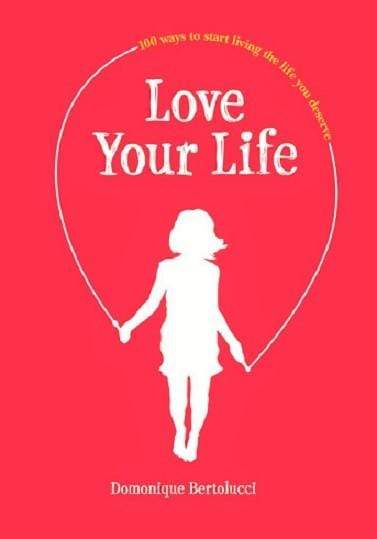 Love Your Life: 100 Ways to Start Living the Life You Deserve (HB)