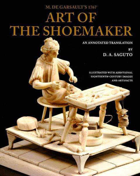 M. De Garsault's 1767 Art Of The Shoemaker: An Annotated Translation.