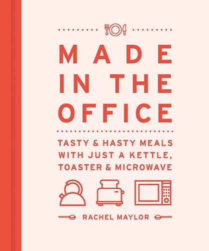 Made In The Office: Tasty And Hasty Meals With Just A Kettle, Toaster &Amp; Microwave
