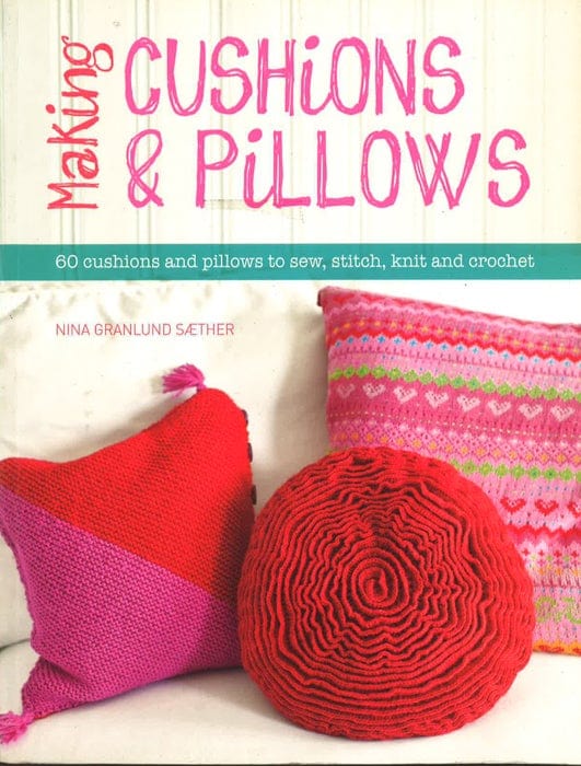 Making Cushions And Pillows: 60 Cushions And Pillows To Sew, Stitch, Knit And Crochet