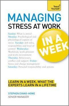 Managing Stress At Work In A Week: How To Manage Stress In Seven Simple Steps