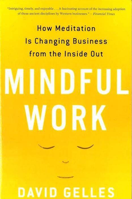 Mindful Work : How Meditation Is Changing Business From The Inside Out