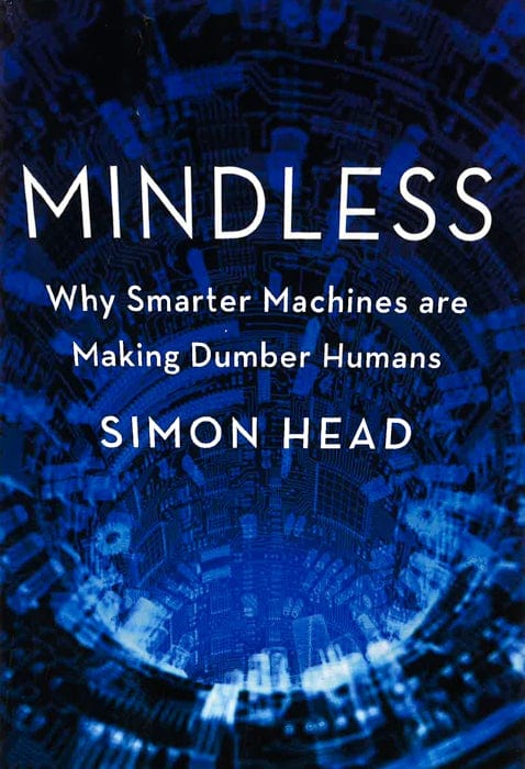 Mindless: Why Smarter Machines Are Making Dumber Humans