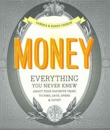 Money: Everything You Never Knew About Your Favorite Thing to Save, Spend, and Covet
