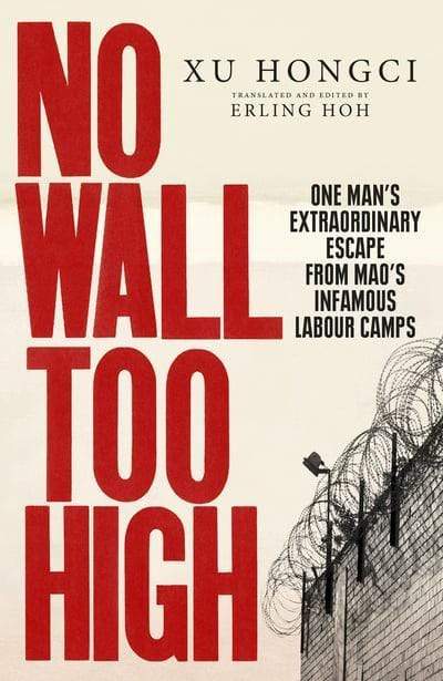 No Wall Too High: One Man’S Extraordinary Escape From Mao’S Infamous Labour Camps