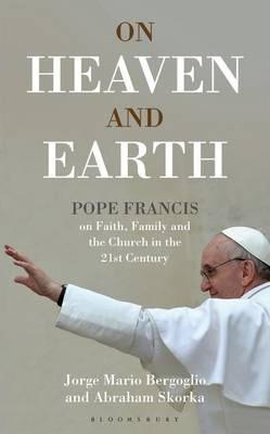 On Heaven And Earth - Pope Francis On Faith, Family And The Church In The 21St Century