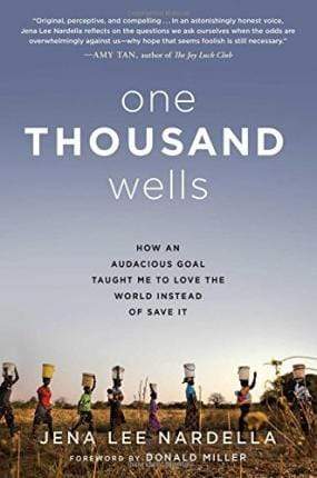 One Thousand Wells: How An Audacious Goal Taught Me to Love the World Instead of Save It (HB)