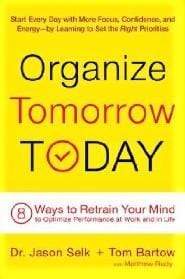Organize Tomorrow Today: 8 Ways To Retrain Your Mind To Optimize Performance At Work And In Life