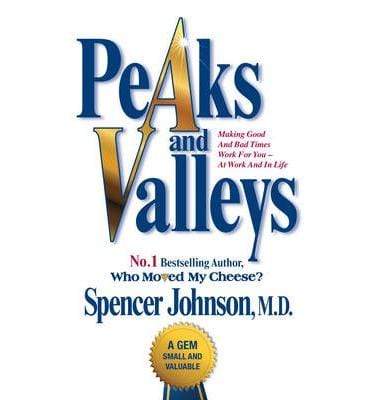 Peaks and Valleys: Making Good and Bad Times Work For You - At Work and in Life