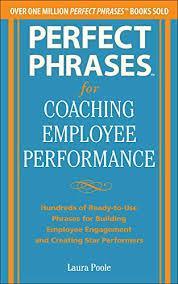 Perfect Phrases for Coaching Employee Performance: Hundreds of Ready-to-Use Phrases for Building Employee Engagement and Creating Star Performers
