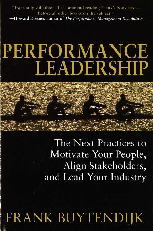 Performance Leadership: The Next Practices to Motivate Your People, Align Stakeholders, and Lead Your Industry