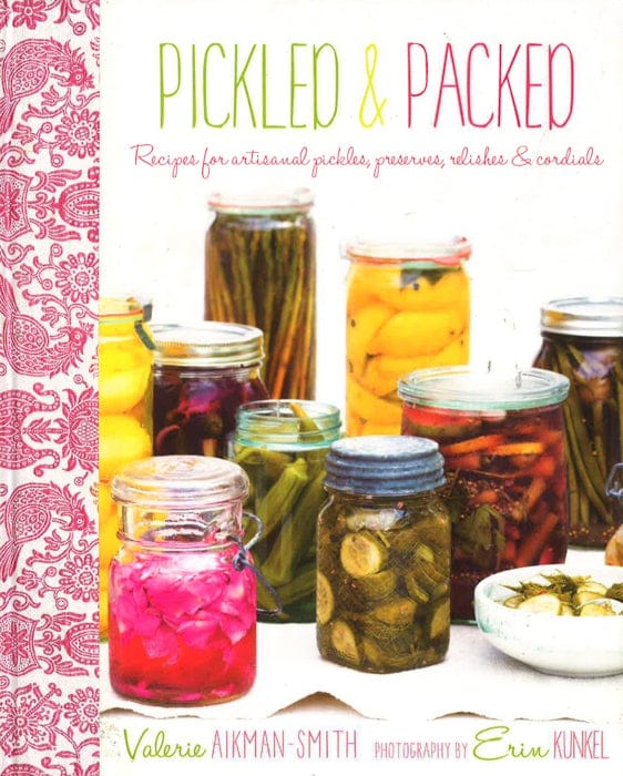 Pickled & Packed: Recipes For Artisanal Pickles, Preserves, Relishes & Cordials