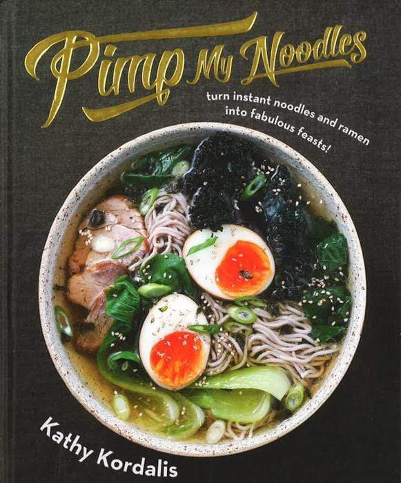 Pimp My Noodles: Turn Instant Noodles And Ramen Into Fabulous Feasts!
