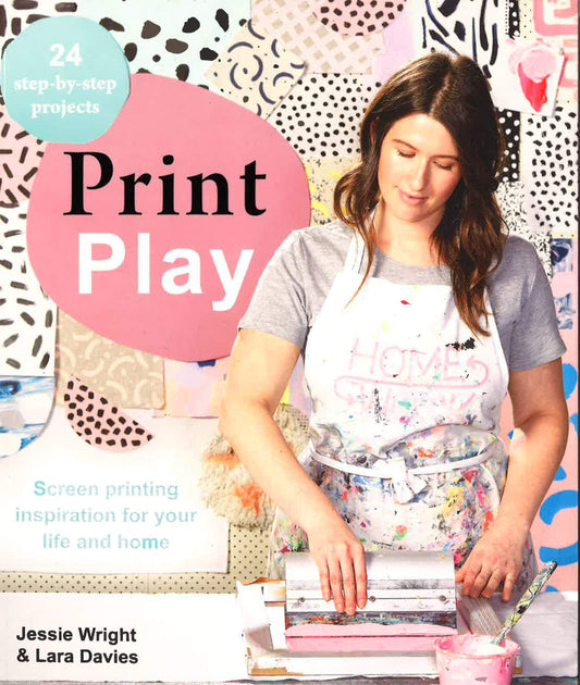 Print Play: Screen Printing For Life & Home