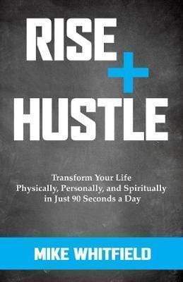 Rise And Hustle: Transform Your Life Physically, Personally, And Spiritually In Just 90 Seconds A Day
