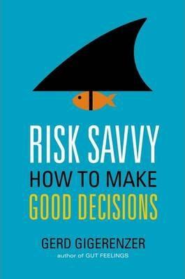 Risk Savvy: How To Make Good Decisions (HB)