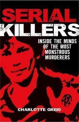 Serial Killers Inside The Minds Of The Most Monstrous Murderers