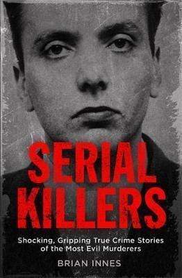 SERIAL KILLERS:SHOCKING,GRIPPING TRUE CRIME STORIES OF THE MOST EVIL MURDERERS
