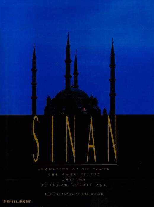 Sinan: Architect Of Suleyman The Magnificent And The Ottoman Golden Age