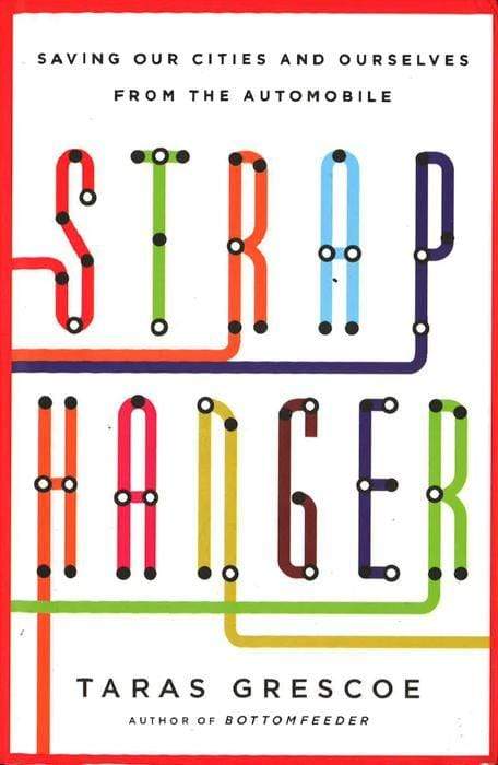 Straphanger: Saving Our Cities And Ourselves From The Automobile
