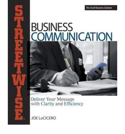Streetwise Business Communication : Deliver Your Message with Clarity and Efficiency