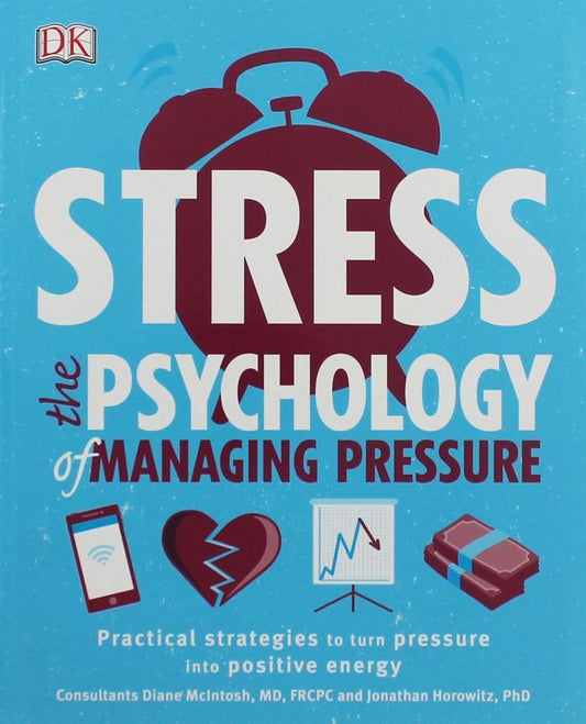 Stress The Psychology Of Managing Pressure: Practical Strategies To Turn Pressure Into Positive Energy