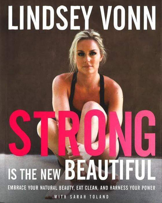 Strong Is The New Beautiful: Embrace Your Natural Beauty, Eat Clean, And Harness Your Power